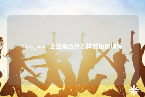嘉兴企业需要什么样的拓展训练