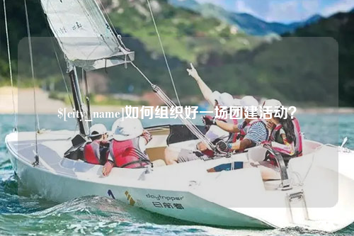 嘉兴如何组织好一场团建活动？