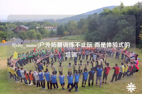 嘉兴户外拓展训练不止玩 而是体验式的培训
