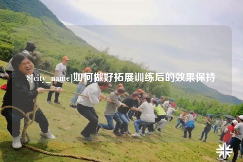 嘉兴如何做好拓展训练后的效果保持